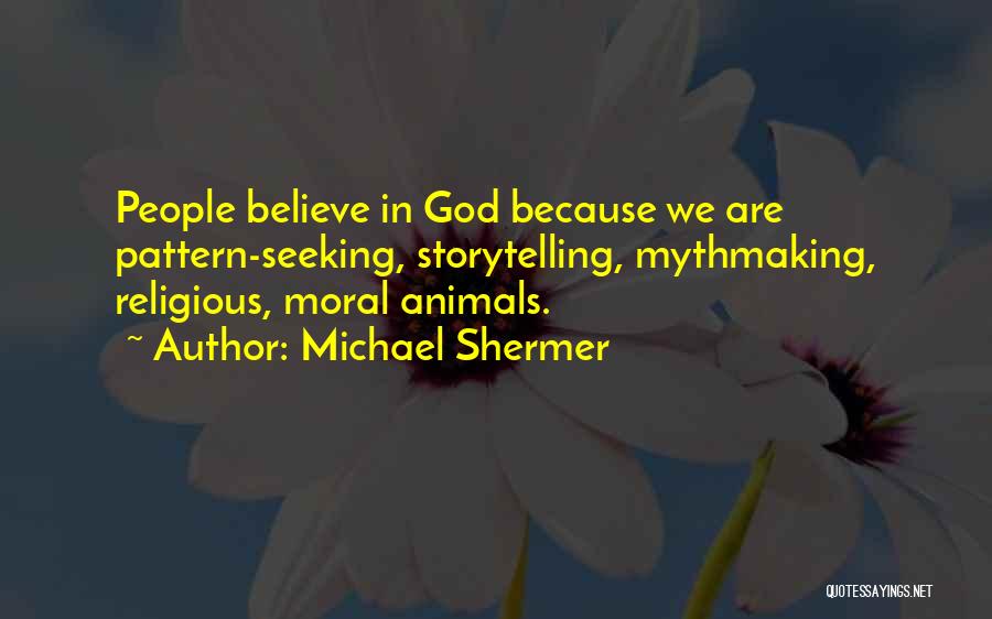 Michael Shermer Quotes: People Believe In God Because We Are Pattern-seeking, Storytelling, Mythmaking, Religious, Moral Animals.