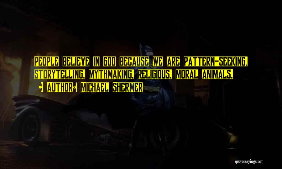 Michael Shermer Quotes: People Believe In God Because We Are Pattern-seeking, Storytelling, Mythmaking, Religious, Moral Animals.