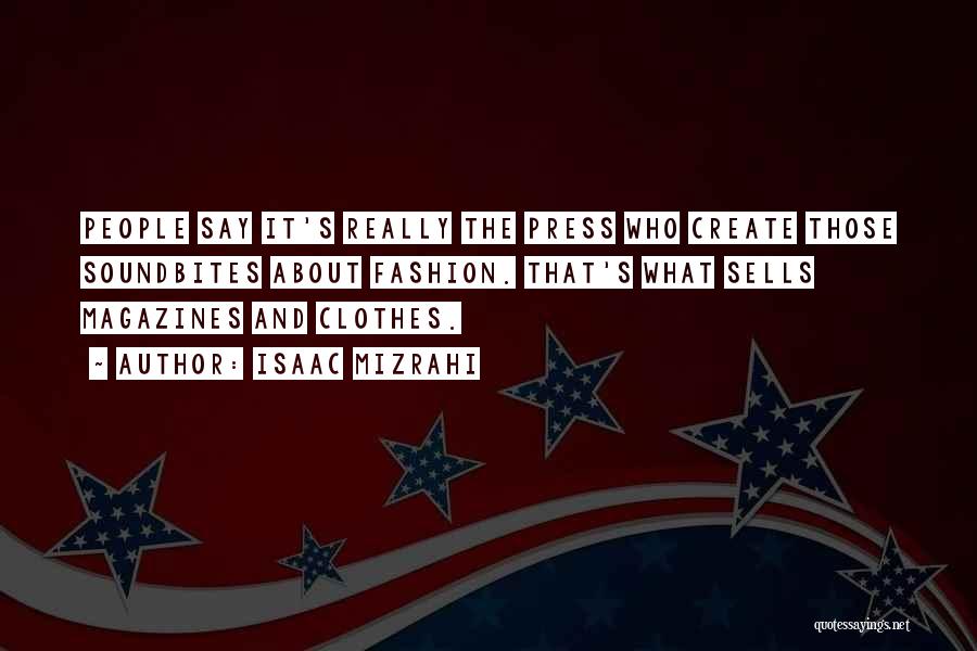 Isaac Mizrahi Quotes: People Say It's Really The Press Who Create Those Soundbites About Fashion. That's What Sells Magazines And Clothes.