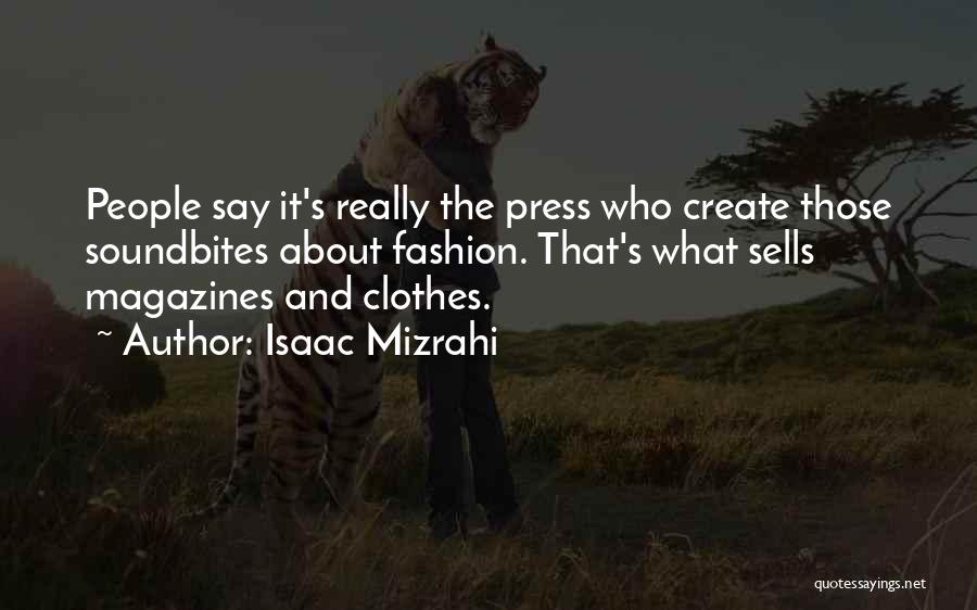 Isaac Mizrahi Quotes: People Say It's Really The Press Who Create Those Soundbites About Fashion. That's What Sells Magazines And Clothes.