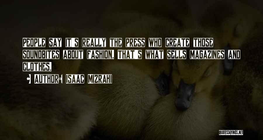 Isaac Mizrahi Quotes: People Say It's Really The Press Who Create Those Soundbites About Fashion. That's What Sells Magazines And Clothes.