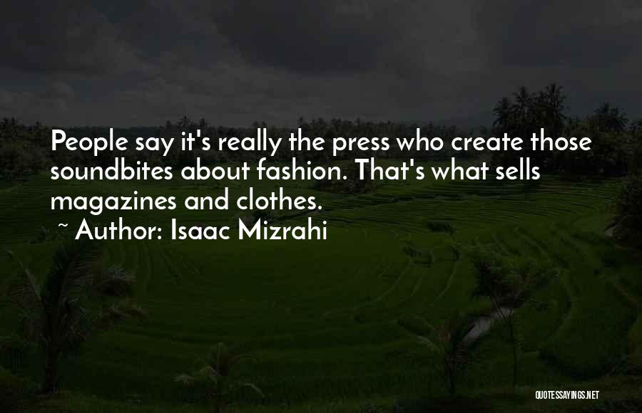 Isaac Mizrahi Quotes: People Say It's Really The Press Who Create Those Soundbites About Fashion. That's What Sells Magazines And Clothes.
