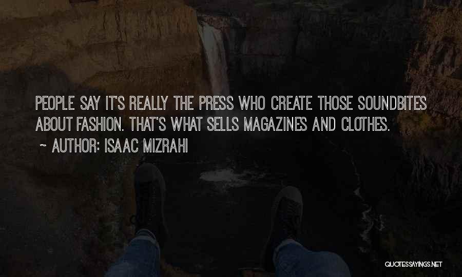 Isaac Mizrahi Quotes: People Say It's Really The Press Who Create Those Soundbites About Fashion. That's What Sells Magazines And Clothes.