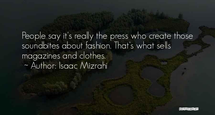 Isaac Mizrahi Quotes: People Say It's Really The Press Who Create Those Soundbites About Fashion. That's What Sells Magazines And Clothes.