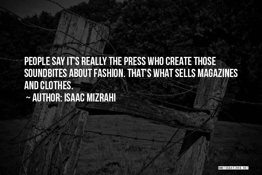Isaac Mizrahi Quotes: People Say It's Really The Press Who Create Those Soundbites About Fashion. That's What Sells Magazines And Clothes.