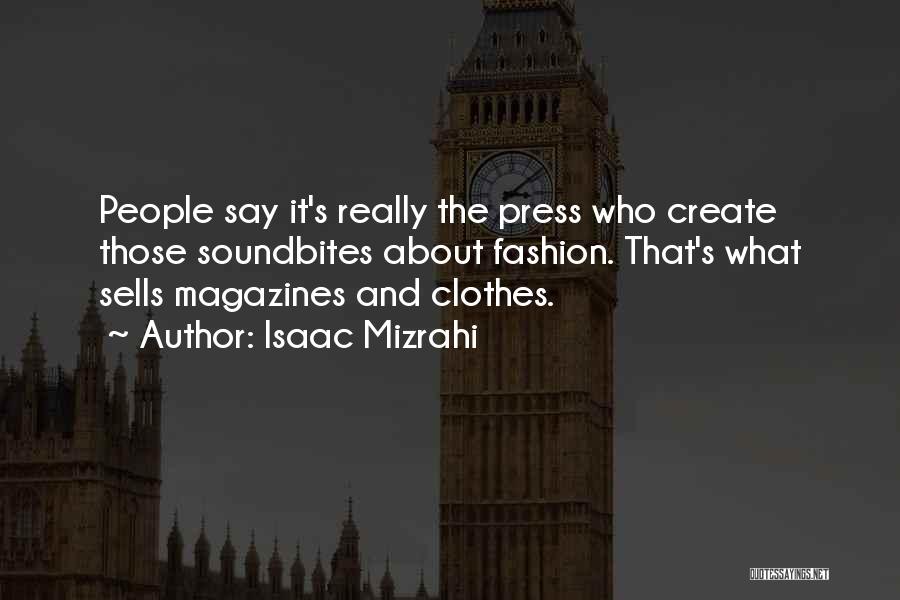 Isaac Mizrahi Quotes: People Say It's Really The Press Who Create Those Soundbites About Fashion. That's What Sells Magazines And Clothes.