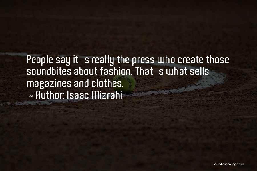 Isaac Mizrahi Quotes: People Say It's Really The Press Who Create Those Soundbites About Fashion. That's What Sells Magazines And Clothes.