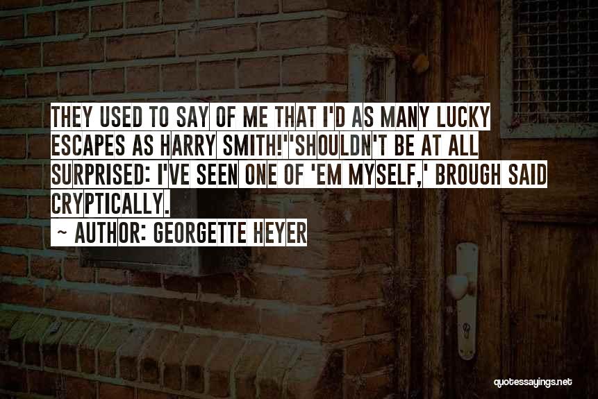 Georgette Heyer Quotes: They Used To Say Of Me That I'd As Many Lucky Escapes As Harry Smith!''shouldn't Be At All Surprised: I've