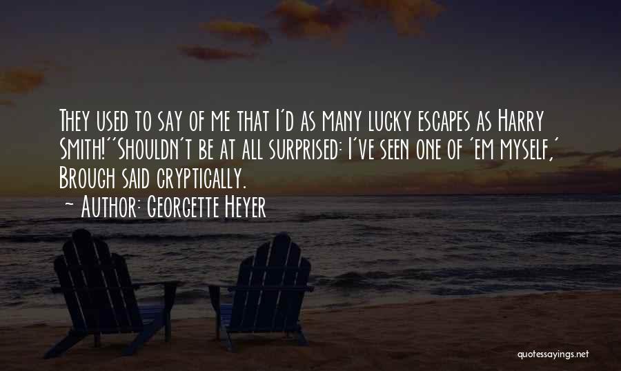 Georgette Heyer Quotes: They Used To Say Of Me That I'd As Many Lucky Escapes As Harry Smith!''shouldn't Be At All Surprised: I've