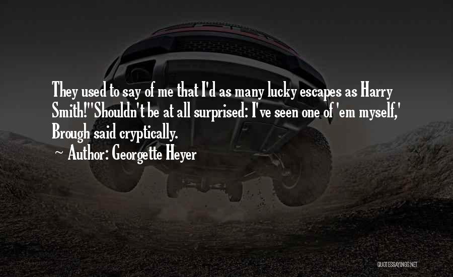 Georgette Heyer Quotes: They Used To Say Of Me That I'd As Many Lucky Escapes As Harry Smith!''shouldn't Be At All Surprised: I've