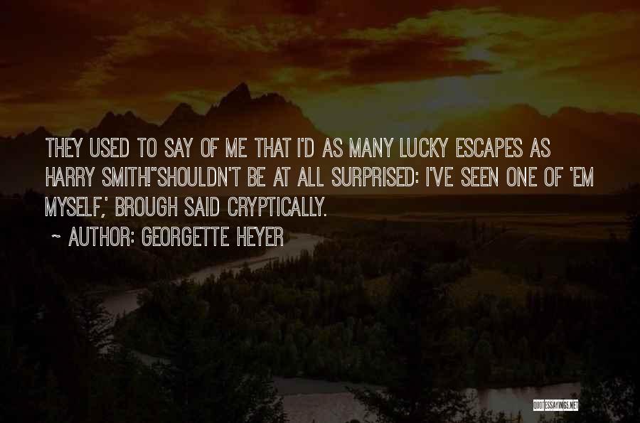 Georgette Heyer Quotes: They Used To Say Of Me That I'd As Many Lucky Escapes As Harry Smith!''shouldn't Be At All Surprised: I've