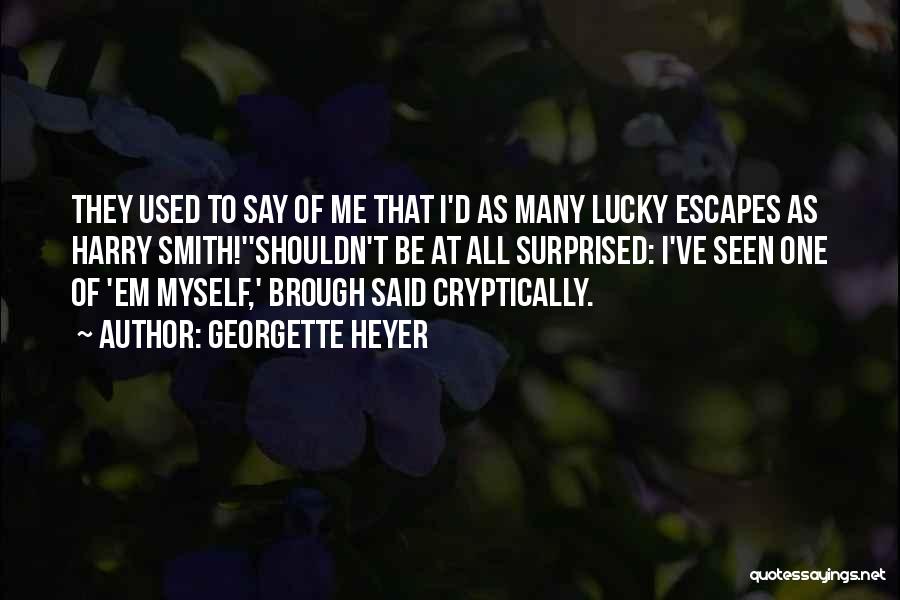 Georgette Heyer Quotes: They Used To Say Of Me That I'd As Many Lucky Escapes As Harry Smith!''shouldn't Be At All Surprised: I've