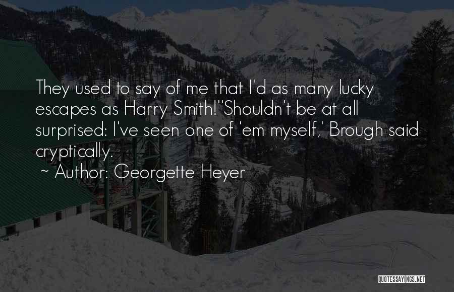 Georgette Heyer Quotes: They Used To Say Of Me That I'd As Many Lucky Escapes As Harry Smith!''shouldn't Be At All Surprised: I've
