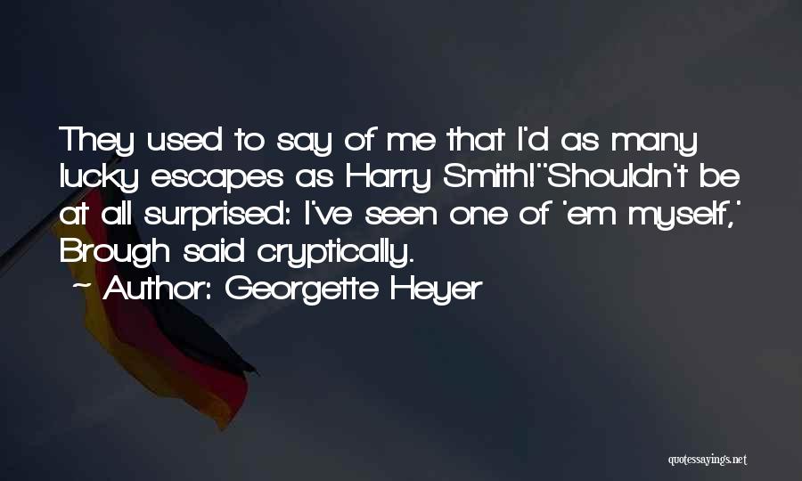 Georgette Heyer Quotes: They Used To Say Of Me That I'd As Many Lucky Escapes As Harry Smith!''shouldn't Be At All Surprised: I've