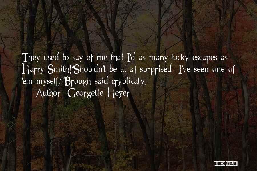 Georgette Heyer Quotes: They Used To Say Of Me That I'd As Many Lucky Escapes As Harry Smith!''shouldn't Be At All Surprised: I've