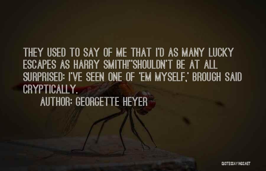 Georgette Heyer Quotes: They Used To Say Of Me That I'd As Many Lucky Escapes As Harry Smith!''shouldn't Be At All Surprised: I've