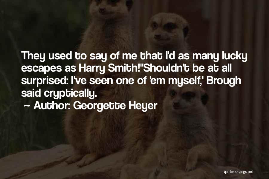 Georgette Heyer Quotes: They Used To Say Of Me That I'd As Many Lucky Escapes As Harry Smith!''shouldn't Be At All Surprised: I've