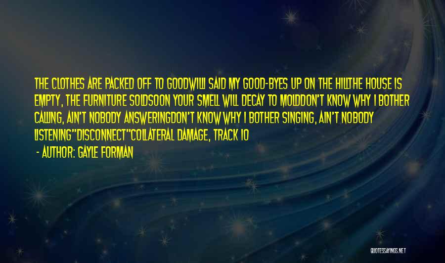 Gayle Forman Quotes: The Clothes Are Packed Off To Goodwilli Said My Good-byes Up On The Hillthe House Is Empty, The Furniture Soldsoon