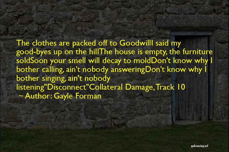 Gayle Forman Quotes: The Clothes Are Packed Off To Goodwilli Said My Good-byes Up On The Hillthe House Is Empty, The Furniture Soldsoon