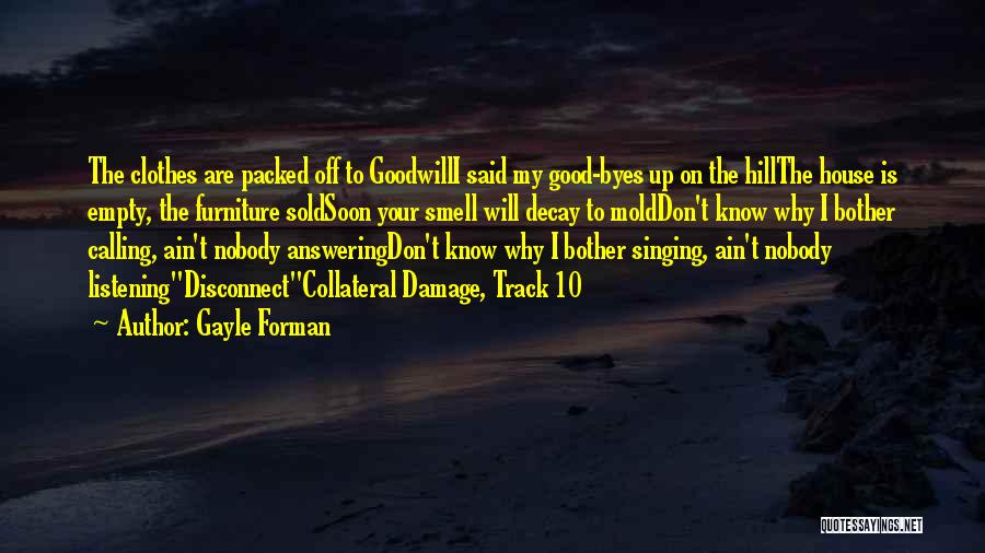 Gayle Forman Quotes: The Clothes Are Packed Off To Goodwilli Said My Good-byes Up On The Hillthe House Is Empty, The Furniture Soldsoon