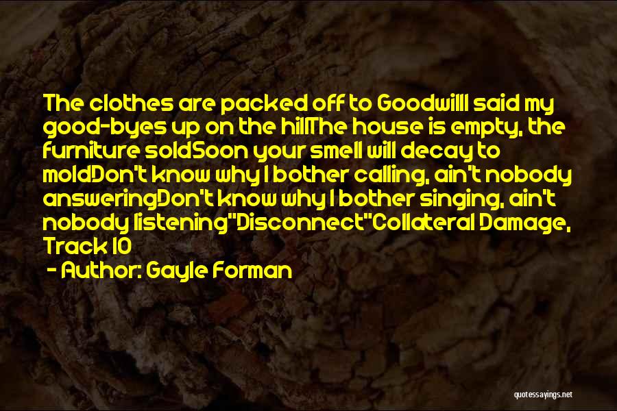 Gayle Forman Quotes: The Clothes Are Packed Off To Goodwilli Said My Good-byes Up On The Hillthe House Is Empty, The Furniture Soldsoon