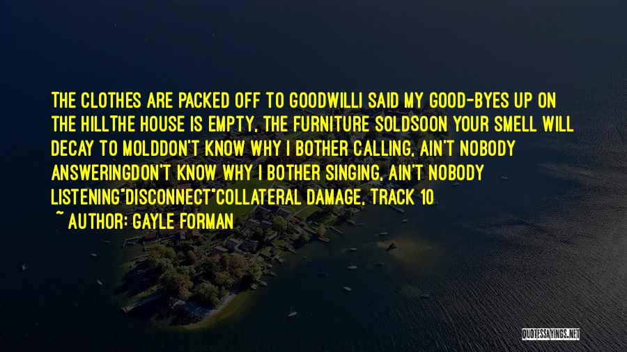 Gayle Forman Quotes: The Clothes Are Packed Off To Goodwilli Said My Good-byes Up On The Hillthe House Is Empty, The Furniture Soldsoon