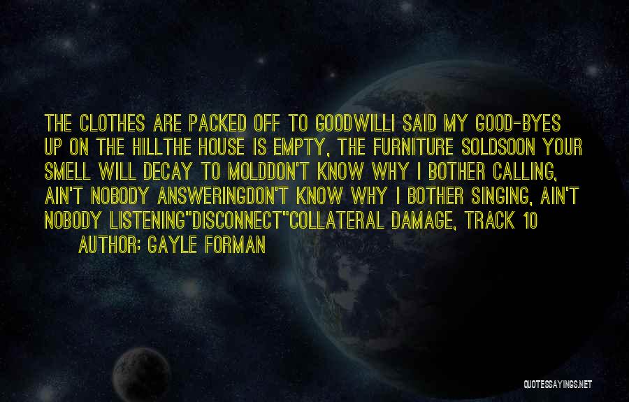 Gayle Forman Quotes: The Clothes Are Packed Off To Goodwilli Said My Good-byes Up On The Hillthe House Is Empty, The Furniture Soldsoon