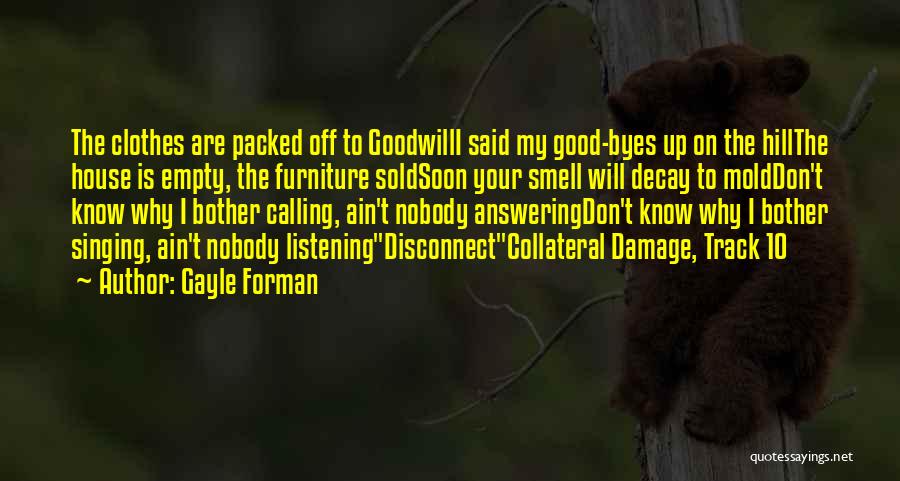 Gayle Forman Quotes: The Clothes Are Packed Off To Goodwilli Said My Good-byes Up On The Hillthe House Is Empty, The Furniture Soldsoon