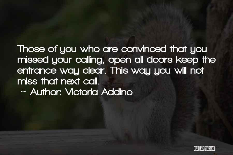 Victoria Addino Quotes: Those Of You Who Are Convinced That You Missed Your Calling, Open All Doors Keep The Entrance Way Clear. This