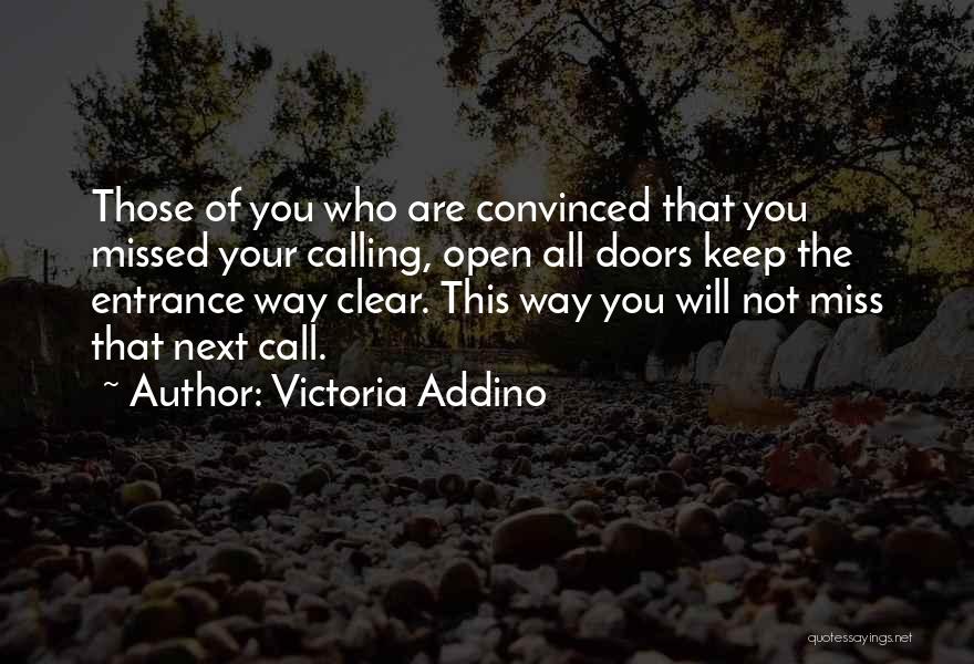 Victoria Addino Quotes: Those Of You Who Are Convinced That You Missed Your Calling, Open All Doors Keep The Entrance Way Clear. This