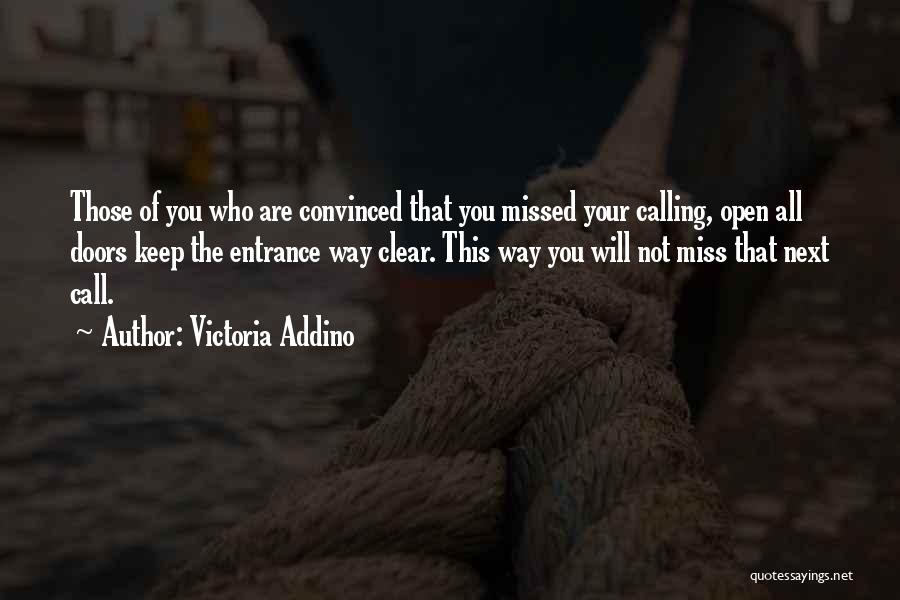 Victoria Addino Quotes: Those Of You Who Are Convinced That You Missed Your Calling, Open All Doors Keep The Entrance Way Clear. This