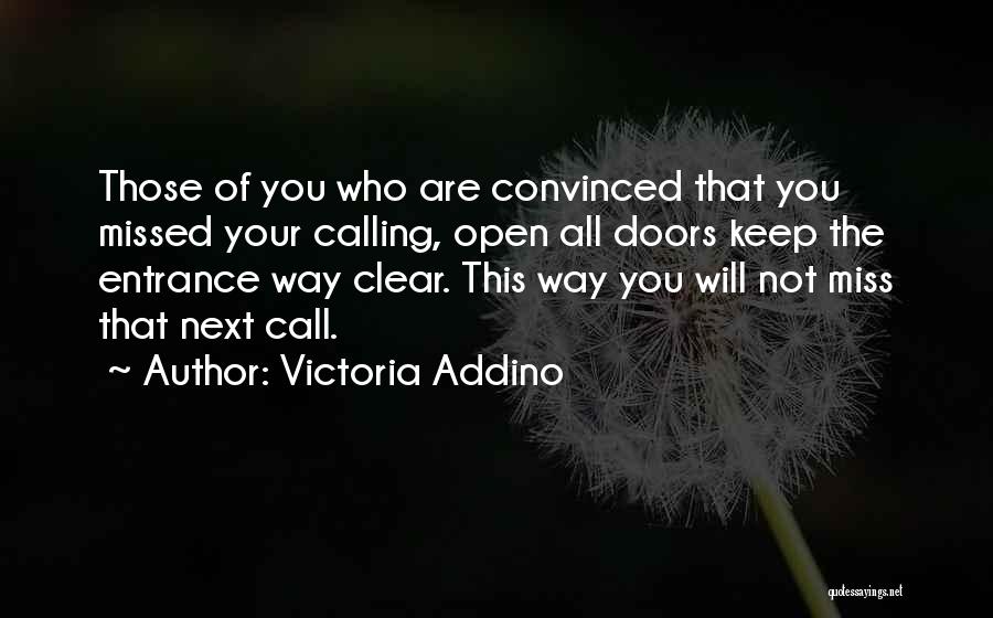 Victoria Addino Quotes: Those Of You Who Are Convinced That You Missed Your Calling, Open All Doors Keep The Entrance Way Clear. This