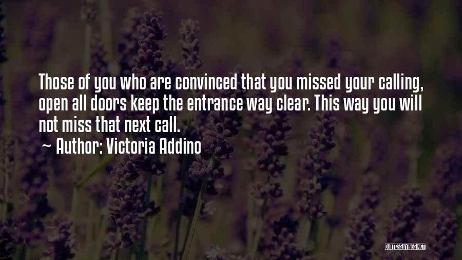 Victoria Addino Quotes: Those Of You Who Are Convinced That You Missed Your Calling, Open All Doors Keep The Entrance Way Clear. This