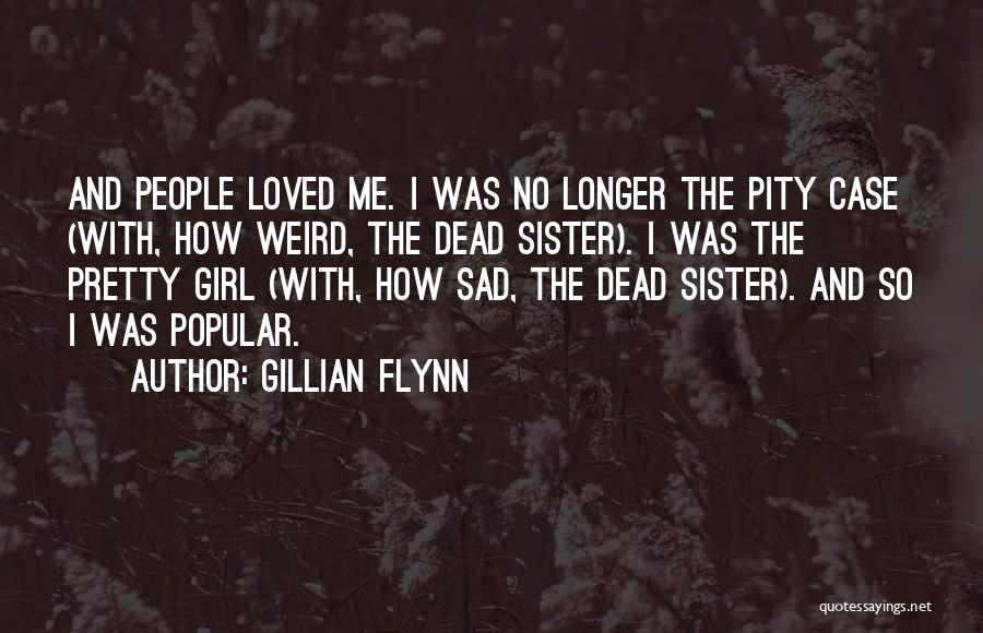 Gillian Flynn Quotes: And People Loved Me. I Was No Longer The Pity Case (with, How Weird, The Dead Sister). I Was The