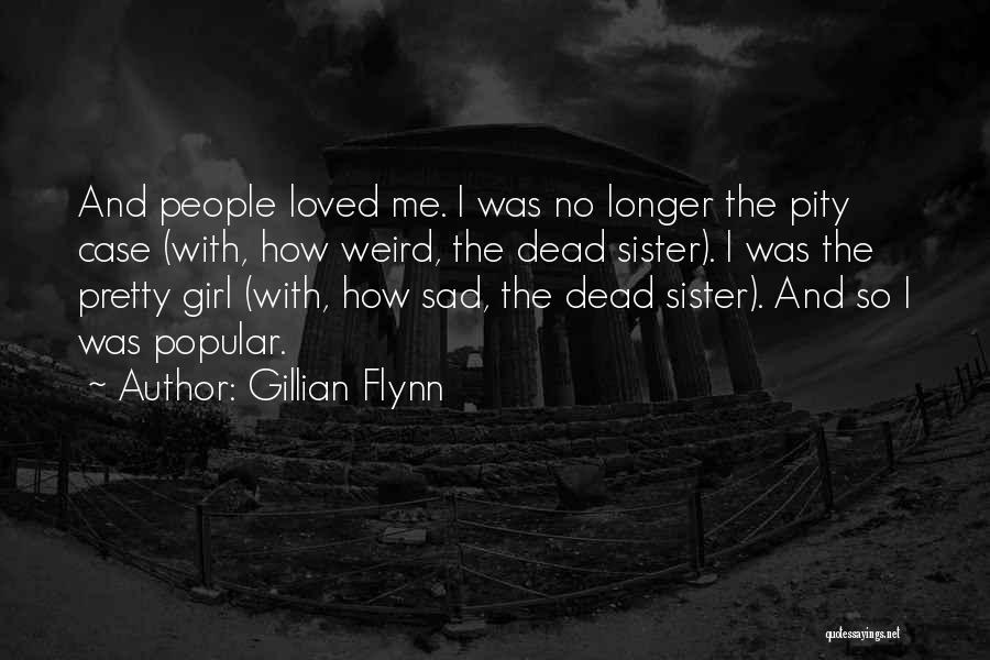 Gillian Flynn Quotes: And People Loved Me. I Was No Longer The Pity Case (with, How Weird, The Dead Sister). I Was The