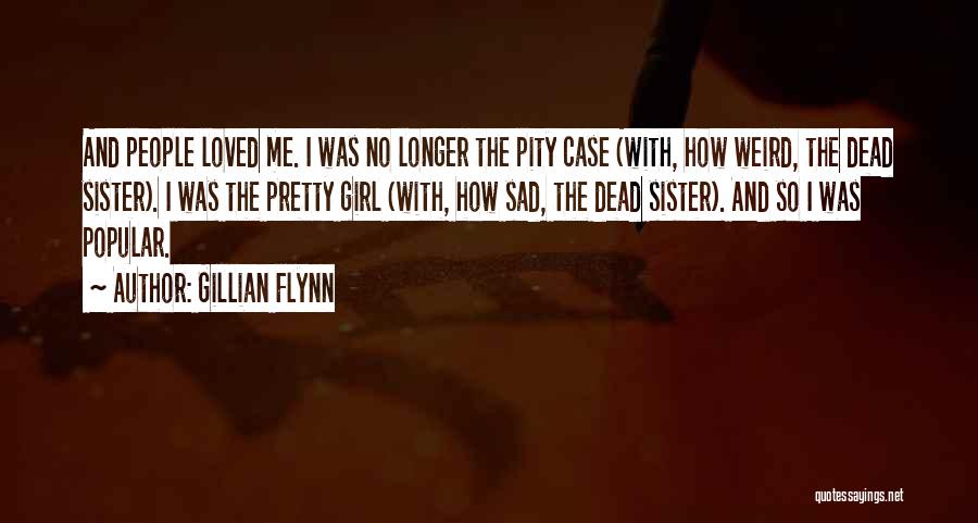 Gillian Flynn Quotes: And People Loved Me. I Was No Longer The Pity Case (with, How Weird, The Dead Sister). I Was The