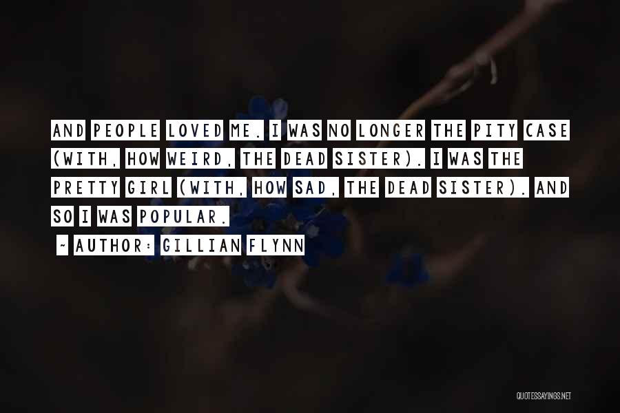 Gillian Flynn Quotes: And People Loved Me. I Was No Longer The Pity Case (with, How Weird, The Dead Sister). I Was The
