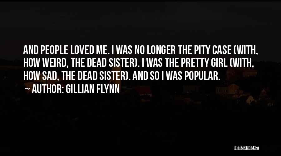 Gillian Flynn Quotes: And People Loved Me. I Was No Longer The Pity Case (with, How Weird, The Dead Sister). I Was The