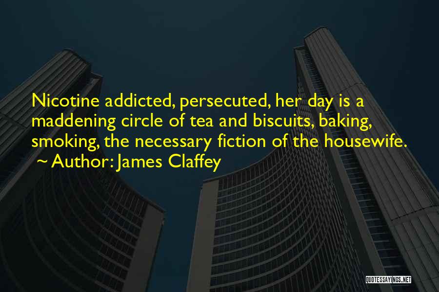 James Claffey Quotes: Nicotine Addicted, Persecuted, Her Day Is A Maddening Circle Of Tea And Biscuits, Baking, Smoking, The Necessary Fiction Of The