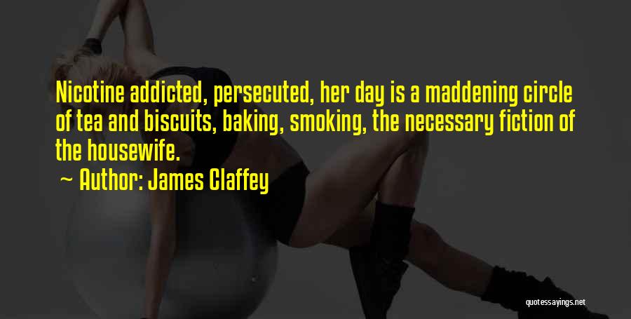 James Claffey Quotes: Nicotine Addicted, Persecuted, Her Day Is A Maddening Circle Of Tea And Biscuits, Baking, Smoking, The Necessary Fiction Of The