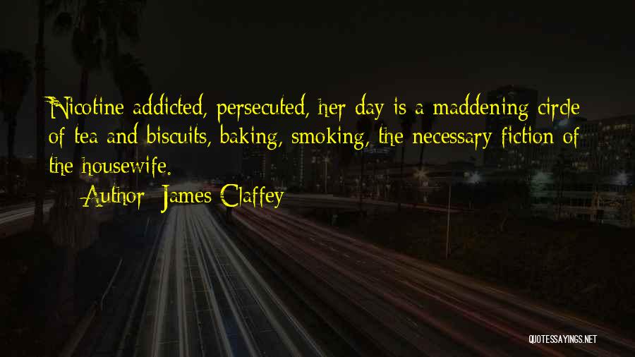 James Claffey Quotes: Nicotine Addicted, Persecuted, Her Day Is A Maddening Circle Of Tea And Biscuits, Baking, Smoking, The Necessary Fiction Of The