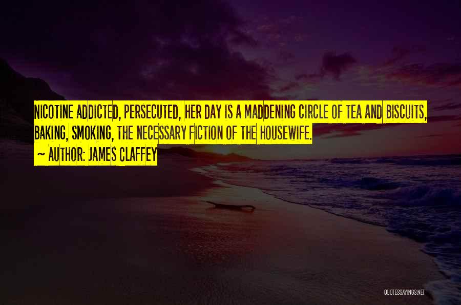 James Claffey Quotes: Nicotine Addicted, Persecuted, Her Day Is A Maddening Circle Of Tea And Biscuits, Baking, Smoking, The Necessary Fiction Of The