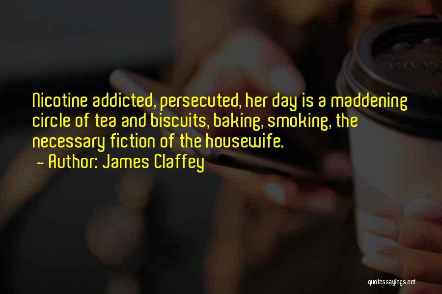 James Claffey Quotes: Nicotine Addicted, Persecuted, Her Day Is A Maddening Circle Of Tea And Biscuits, Baking, Smoking, The Necessary Fiction Of The