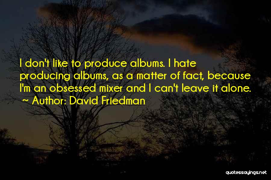 David Friedman Quotes: I Don't Like To Produce Albums. I Hate Producing Albums, As A Matter Of Fact, Because I'm An Obsessed Mixer