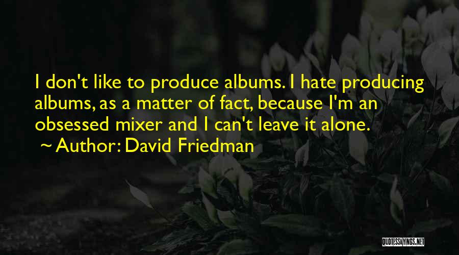 David Friedman Quotes: I Don't Like To Produce Albums. I Hate Producing Albums, As A Matter Of Fact, Because I'm An Obsessed Mixer