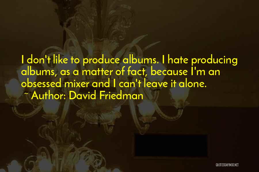 David Friedman Quotes: I Don't Like To Produce Albums. I Hate Producing Albums, As A Matter Of Fact, Because I'm An Obsessed Mixer
