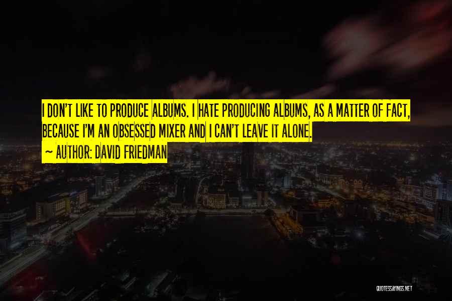 David Friedman Quotes: I Don't Like To Produce Albums. I Hate Producing Albums, As A Matter Of Fact, Because I'm An Obsessed Mixer