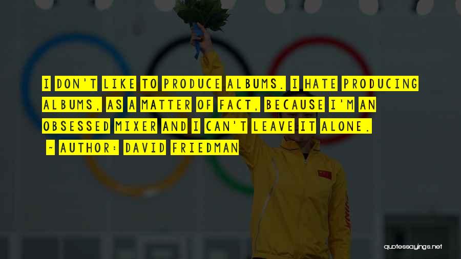 David Friedman Quotes: I Don't Like To Produce Albums. I Hate Producing Albums, As A Matter Of Fact, Because I'm An Obsessed Mixer