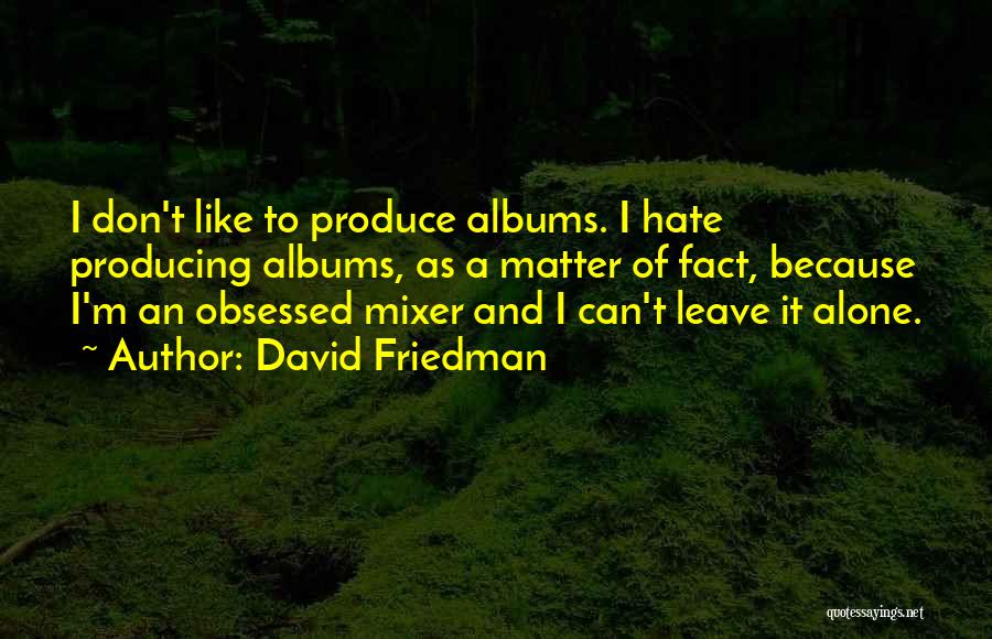 David Friedman Quotes: I Don't Like To Produce Albums. I Hate Producing Albums, As A Matter Of Fact, Because I'm An Obsessed Mixer
