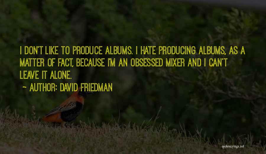David Friedman Quotes: I Don't Like To Produce Albums. I Hate Producing Albums, As A Matter Of Fact, Because I'm An Obsessed Mixer